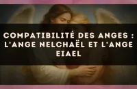 Compatibilité des anges : l'Ange Nelchaël et l'Ange Eiael