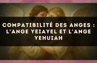 Compatibilité des anges : l'Ange Yeiayel et l'Ange Yehuiah