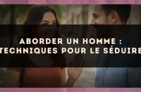 Aborder un homme : techniques pour le séduire