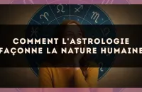 🔮 Comment l'astrologie façonne la nature humaine