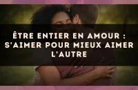 Être entier en amour : s'aimer pour mieux aimer l'autre