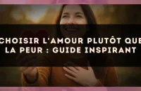 Choisir l'amour plutôt que la peur : guide inspirant