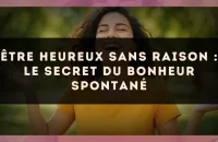 Être heureux sans raison : le secret du bonheur spontané