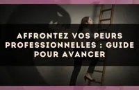 Affrontez vos peurs professionnelles : guide pour avancer
