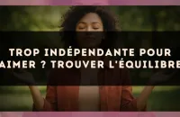 Trop indépendante pour aimer ? Trouver l'équilibre