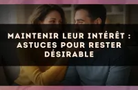 Maintenir leur intérêt : astuces pour rester désirable