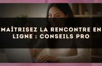 Maîtrisez la rencontre en ligne : conseils pro