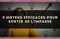 5 moyens efficaces pour sortir de l'impasse