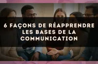 6 façons de réapprendre les bases de la communication