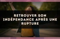 Retrouver son indépendance après une rupture