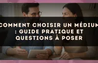 Comment choisir un médium : guide pratique et questions à poser