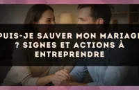Puis-je sauver mon mariage ? signes et actions à entreprendre