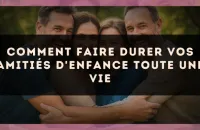 Comment Faire Durer Vos Amitiés d'Enfance Toute une Vie