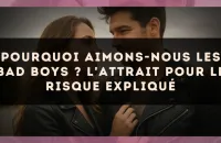 Pourquoi aimons-nous les bad boys ? L'attrait pour le risque expliqué