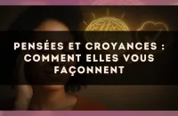 Pensées et croyances : comment elles vous façonnent