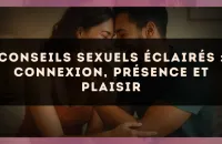 Conseils sexuels éclairés : connexion, présence et plaisir
