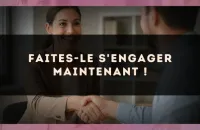 Faites-le s'engager maintenant !