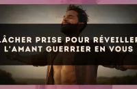 Lâcher prise pour réveiller l'amant guerrier en vous