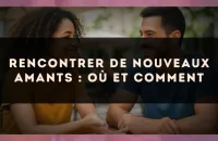 Rencontrer de nouveaux amants : où et comment