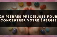 20 pierres précieuses pour concentrer votre énergie
