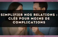 Simplifier nos relations : clés pour moins de complications