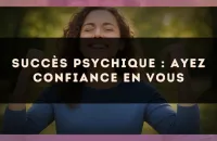 Succès psychique : ayez confiance en vous