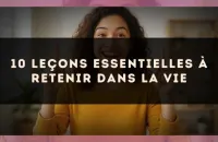 10 leçons essentielles à retenir dans la vie