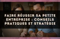 Faire réussir sa petite entreprise : conseils pratiques et stratégie