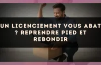 Un licenciement vous abat ? Reprendre pied et rebondir