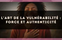 L'art de la vulnérabilité : force et authenticité