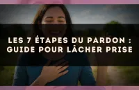 Les 7 étapes du pardon : guide pour lâcher prise