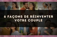 6 façons de réinventer votre couple
