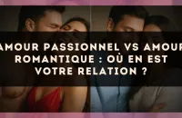 Amour passionnel vs amour romantique : où en est votre relation ?