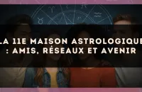 La 11e maison astrologique : amis, réseaux et avenir