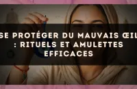 Se protéger du mauvais œil : rituels et amulettes efficaces