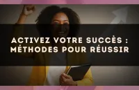 Activez votre succès : méthodes pour réussir
