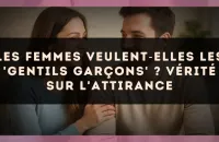 Les femmes veulent?elles les 'gentils garçons' ? vérité sur l'attirance