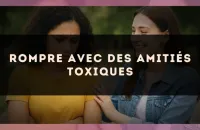 Rompre avec des amitiés toxiques