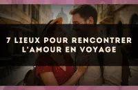 7 lieux pour rencontrer l'amour en voyage