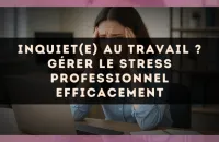 Inquiet(e) au travail ? Gérer le stress professionnel efficacement