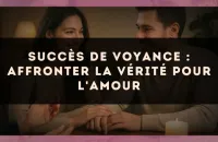 Succès de voyance : affronter la vérité pour l'amour
