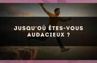 Jusqu'où êtes-vous audacieux ?