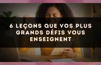 6 leçons que vos plus grands défis vous enseignent