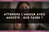 Attendre l'amour avec anxiété : que faire ?