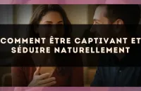 Comment être captivant et séduire naturellement