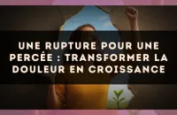 Une rupture pour une percée : transformer la douleur en croissance