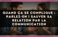 Quand ça se complique : parlez-en ! Sauver sa relation par la communication
