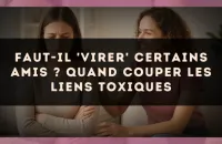 Faut-il 'virer' certains amis ? Quand couper les liens toxiques