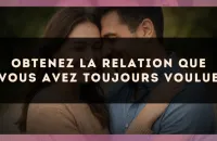Obtenez la relation que vous avez toujours voulue