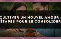 Cultiver un nouvel amour : étapes pour le consolider